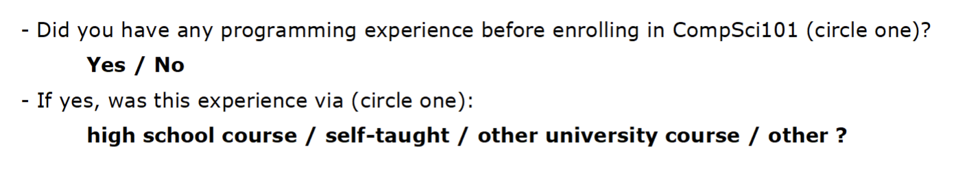 A screenshot of text reading "Did you have any programming experience before enrolling in CompSci101 (circle one)?
Yes / No
- If yes, was this experience via (circle one):
high school course / self-taught / other university course / other"