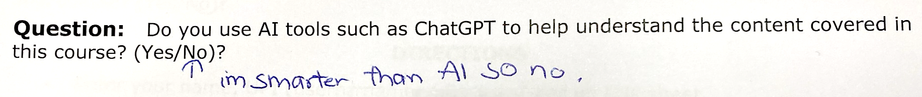 A screenshot of text reading: Question: Do you use AI tools such as ChatGPT to help understand the content covered in this course? (Yes/No)? As student has answered it by drawing an arrow pointing to the no with an annotation reading: I'm smarter than AI so no